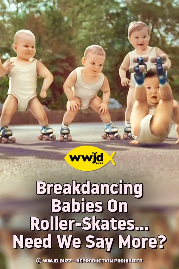 Breakdancing Babies On Roller-Skates... Need We Say More?